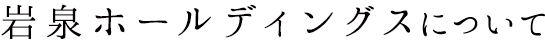 岩泉ホールディングスについて