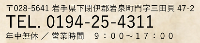 〒028-5641 岩手県下閉伊郡岩泉町門三田貝47-2　TEL. 0194-25-4311　年中無休　9:00～17:00