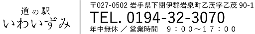 〒027-0502  岩手県下閉伊郡岩泉町乙茂字乙茂90-1　TEL. 0194-22-4432　年中無休　冬期 9:00～17:00