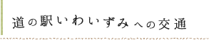 道の駅いわいずみへの交通