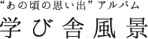 “あの頃の思い出”アルバム　学び舎風景