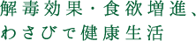 解毒効果・食欲増進、わさびで健康生活
